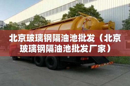 北京玻璃鋼隔油池批發(fā)（北京玻璃鋼隔油池批發(fā)廠家）