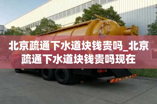 北京疏通下水道塊錢貴嗎_北京疏通下水道塊錢貴嗎現在