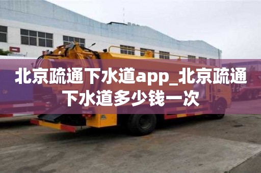 北京疏通下水道app_北京疏通下水道多少錢一次