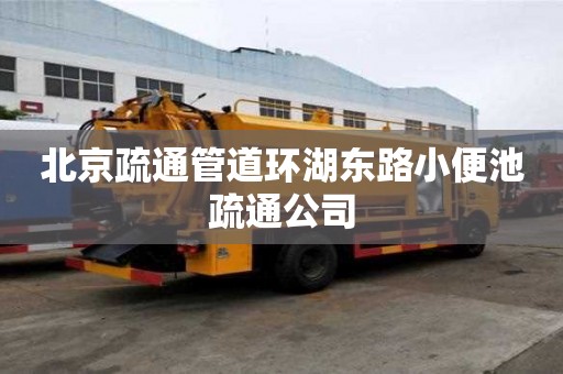 北京疏通管道環(huán)湖東路小便池疏通公司