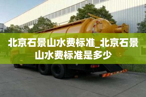北京石景山水費標準_北京石景山水費標準是多少