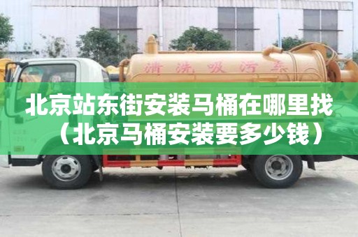 北京站東街安裝馬桶在哪里找（北京馬桶安裝要多少錢）