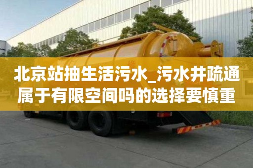 北京站抽生活污水_污水井疏通屬于有限空間嗎的選擇要慎重