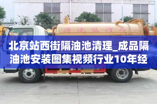 北京站西街隔油池清理_成品隔油池安裝圖集視頻行業(yè)10年經(jīng)驗(yàn)