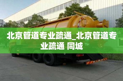 北京管道專業(yè)疏通_北京管道專業(yè)疏通 同城