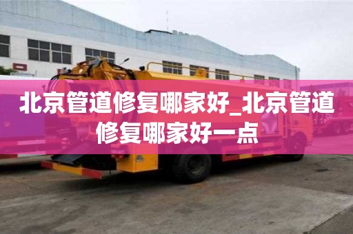 北京管道修復(fù)哪家好_北京管道修復(fù)哪家好一點(diǎn)