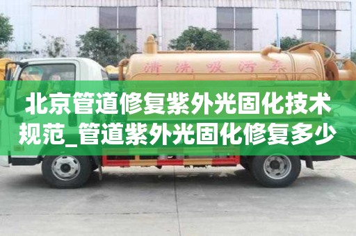 北京管道修復紫外光固化技術規范_管道紫外光固化修復多少錢