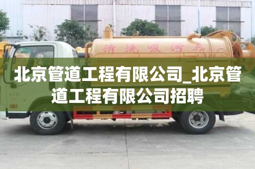 北京管道工程有限公司_北京管道工程有限公司招聘