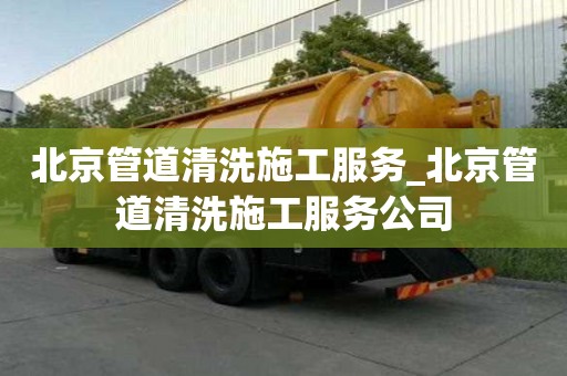 北京管道清洗施工服務_北京管道清洗施工服務公司