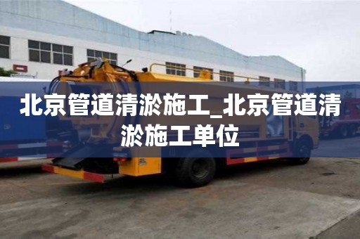 北京管道清淤施工_北京管道清淤施工單位