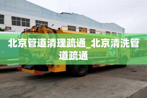 北京管道清理疏通_北京清洗管道疏通