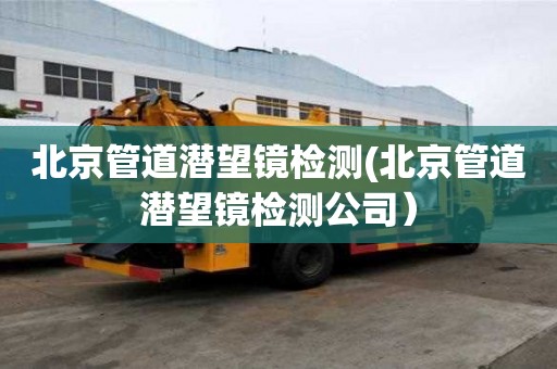 北京管道潛望鏡檢測(北京管道潛望鏡檢測公司）