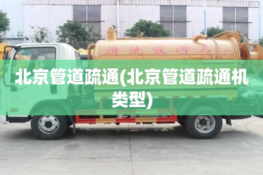 北京管道疏通(北京管道疏通機類型)
