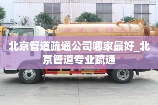 北京管道疏通公司哪家最好_北京管道專業(yè)疏通