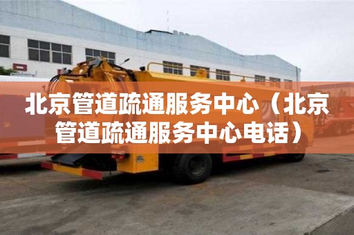 北京管道疏通服務(wù)中心（北京管道疏通服務(wù)中心電話）