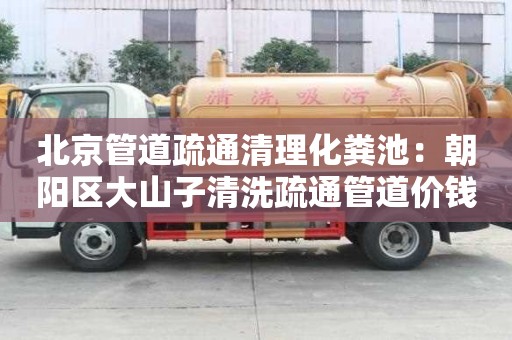北京管道疏通清理化糞池：朝陽區(qū)大山子清洗疏通管道價錢