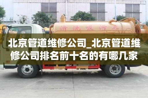 北京管道維修公司_北京管道維修公司排名前十名的有哪幾家公司
