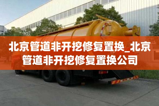 北京管道非開挖修復置換_北京管道非開挖修復置換公司