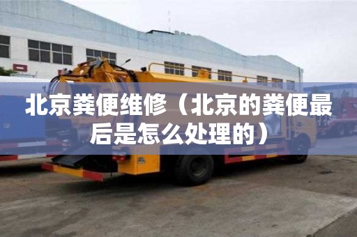 北京糞便維修（北京的糞便最后是怎么處理的）
