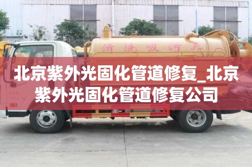 北京紫外光固化管道修復_北京紫外光固化管道修復公司