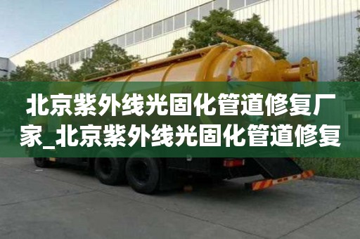 北京紫外線光固化管道修復廠家_北京紫外線光固化管道修復廠家電話