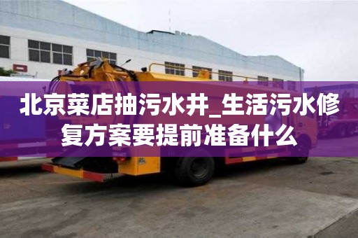 北京菜店抽污水井_生活污水修復(fù)方案要提前準備什么