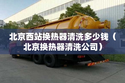 北京西站換熱器清洗多少錢（北京換熱器清洗公司）