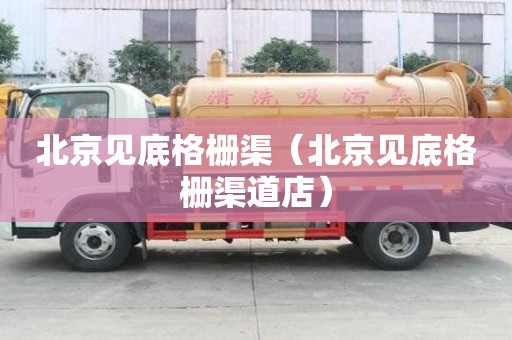 北京見底格柵渠（北京見底格柵渠道店）