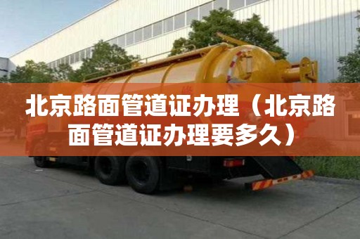 北京路面管道證辦理（北京路面管道證辦理要多久）