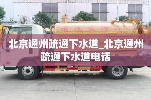 北京通州疏通下水道_北京通州疏通下水道電話