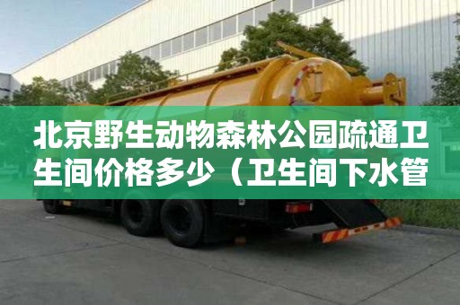 北京野生動物森林公園疏通衛(wèi)生間價格多少（衛(wèi)生間下水管道疏通小妙招）