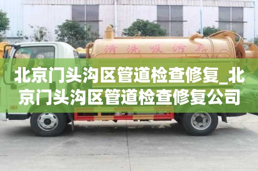 北京門頭溝區管道檢查修復_北京門頭溝區管道檢查修復公司