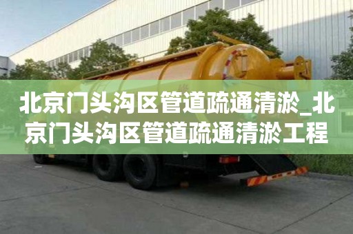 北京門頭溝區(qū)管道疏通清淤_北京門頭溝區(qū)管道疏通清淤工程
