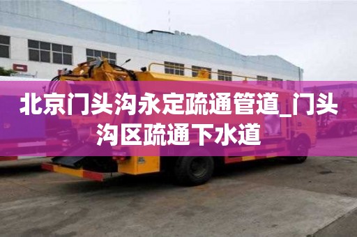 北京門頭溝永定疏通管道_門頭溝區疏通下水道