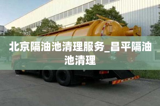 北京隔油池清理服務_昌平隔油池清理