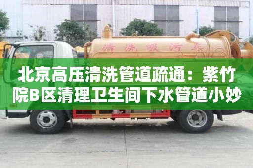 北京高壓清洗管道疏通：紫竹院B區(qū)清理衛(wèi)生間下水管道小妙招