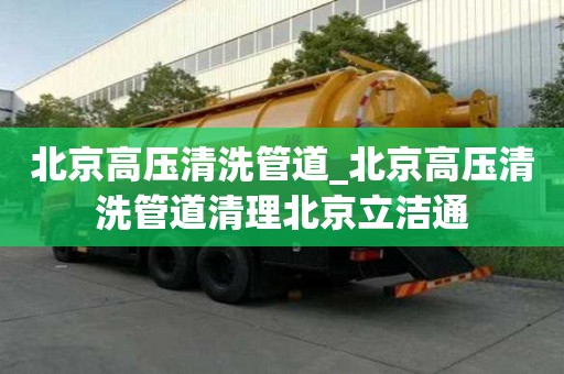 北京高壓清洗管道_北京高壓清洗管道清理北京立潔通