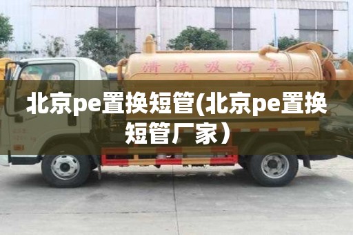 北京pe置換短管(北京pe置換短管廠家）