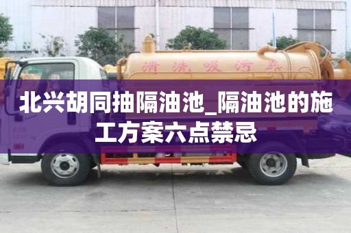 北興胡同抽隔油池_隔油池的施工方案六點禁忌