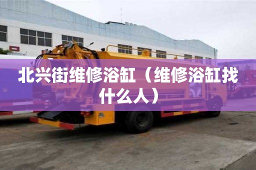 北興街維修浴缸（維修浴缸找什么人）