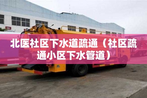 北醫(yī)社區(qū)下水道疏通（社區(qū)疏通小區(qū)下水管道）