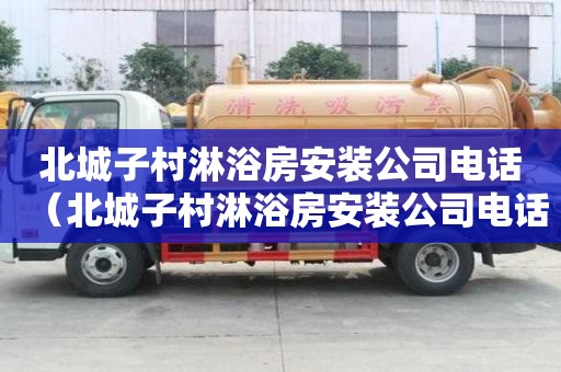 北城子村淋浴房安裝公司電話（北城子村淋浴房安裝公司電話號(hào)碼）