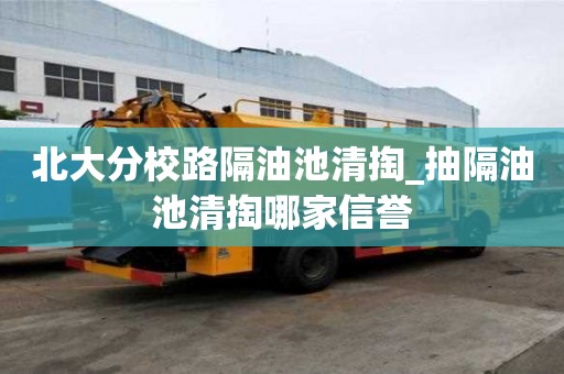 北大分校路隔油池清掏_抽隔油池清掏哪家信譽
