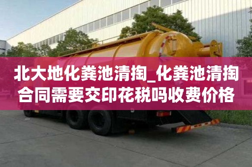 北大地化糞池清掏_化糞池清掏合同需要交印花稅嗎收費價格