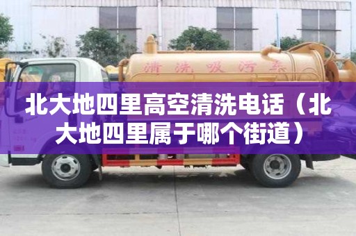 北大地四里高空清洗電話(北大地四里屬于哪個街道) 北大地四里高空清洗電話(北大地四里屬于哪個街道)