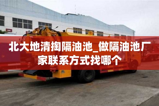 北大地清掏隔油池_做隔油池廠家聯系方式找哪個