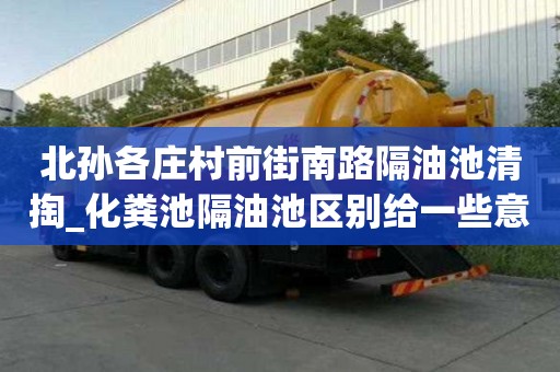 北孫各莊村前街南路隔油池清掏_化糞池隔油池區別給一些意見