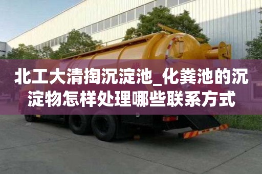 北工大清掏沉淀池_化糞池的沉淀物怎樣處理哪些聯系方式