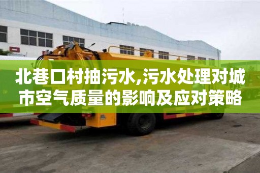 北巷口村抽污水,污水處理對城市空氣質量的影響及應對策略
