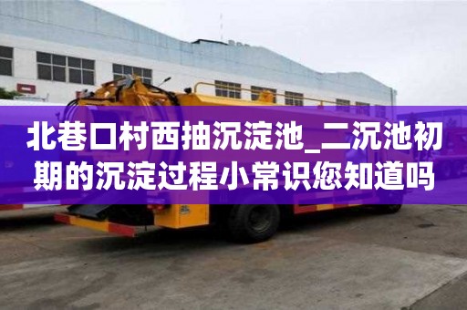 北巷口村西抽沉淀池_二沉池初期的沉淀過(guò)程小常識(shí)您知道嗎